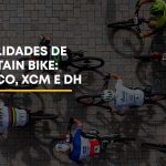Modalidade de Mountain Bike: XCC - Cross Country Short Track, XCO - Mountain Bike Cross Country Olímpico, XCM - Cross Country Marathon e DH - Downhill Mountain Bike